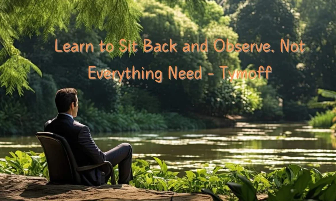 Learn to Sit Back and Observe. Not Everything Need – Tymoff