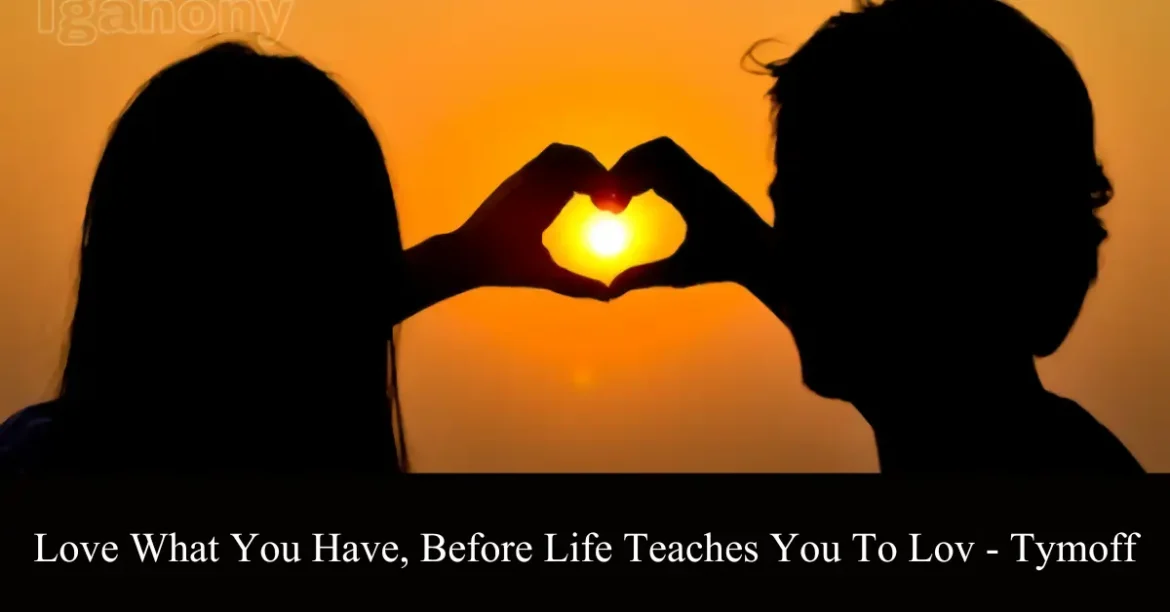 Love What You Have, Before Life Teaches You to Love – Tymoff